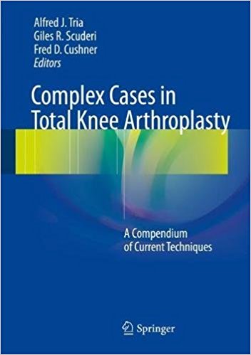 Complex Cases in Total Knee Arthroplasty: A Compendium of Current ...